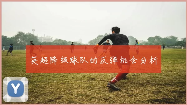 英超降级球队的反弹机会分析