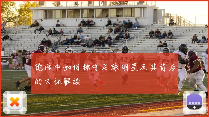 德语中如何称呼足球明星及其背后的文化解读