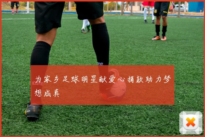 为家乡足球明星献爱心捐款助力梦想成真