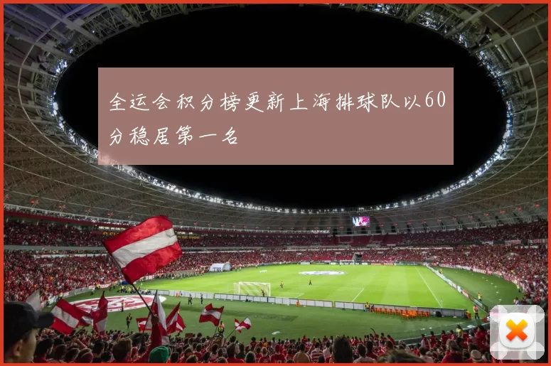 全运会积分榜更新上海排球队以60分稳居第一名