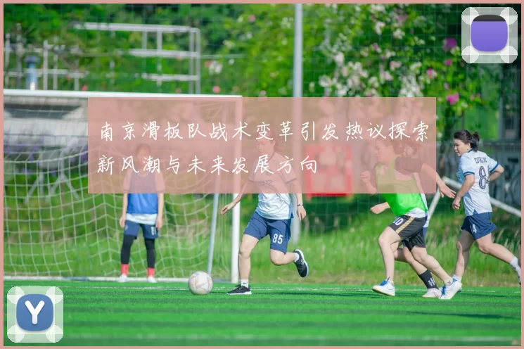 南京滑板队战术变革引发热议探索新风潮与未来发展方向