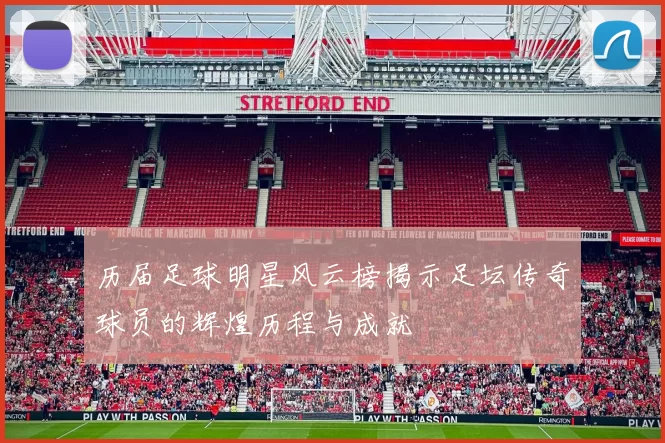 历届足球明星风云榜揭示足坛传奇球员的辉煌历程与成就