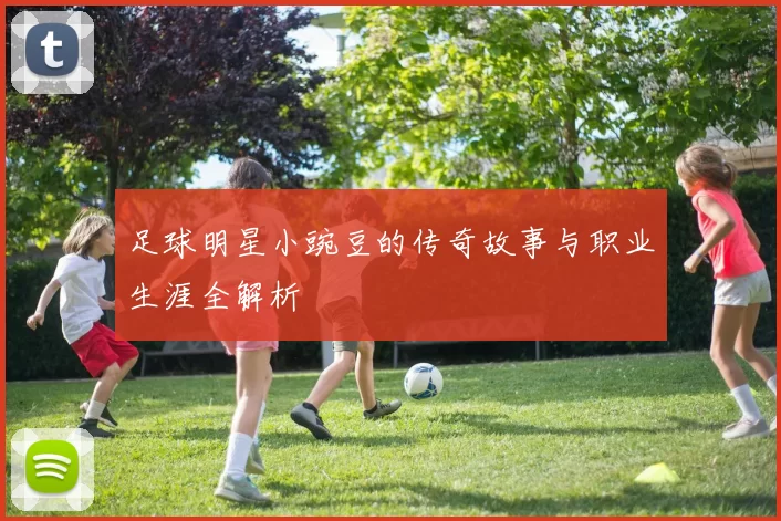 足球明星小豌豆的传奇故事与职业生涯全解析