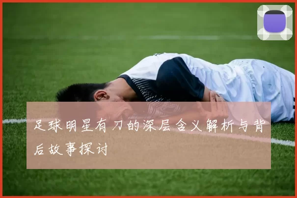 足球明星有刀的深层含义解析与背后故事探讨