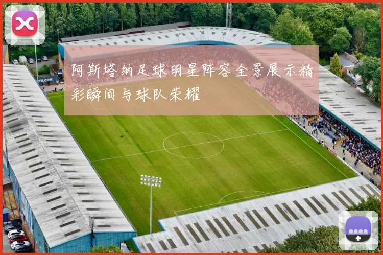 阿斯塔纳足球明星阵容全景展示精彩瞬间与球队荣耀