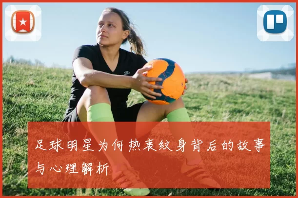 足球明星为何热衷纹身背后的故事与心理解析