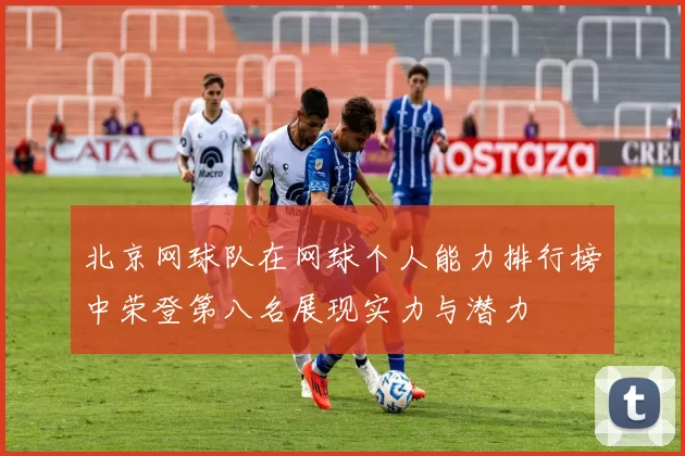 北京网球队在网球个人能力排行榜中荣登第八名展现实力与潜力
