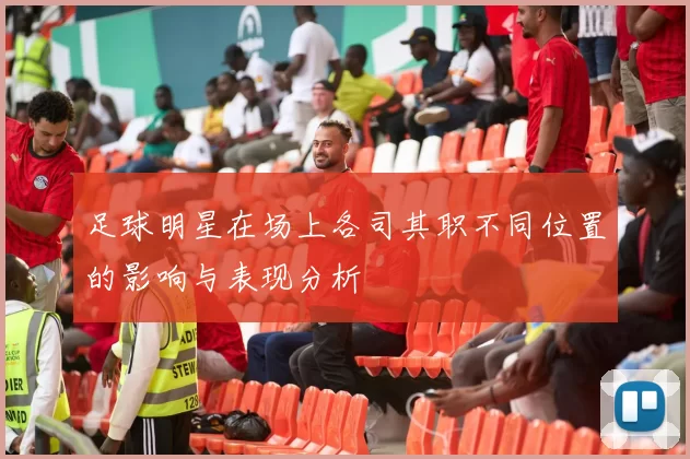 足球明星在场上各司其职不同位置的影响与表现分析