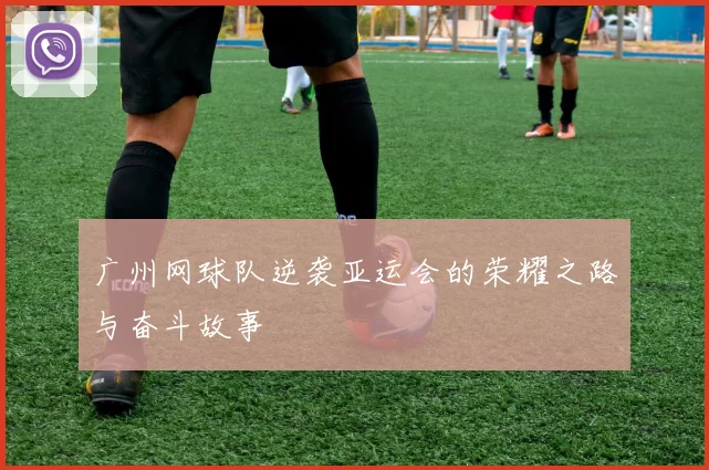 广州网球队逆袭亚运会的荣耀之路与奋斗故事
