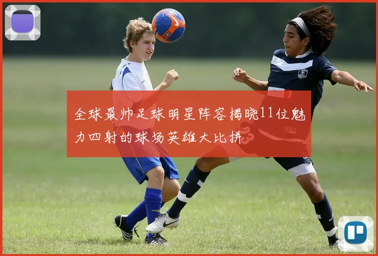 全球最帅足球明星阵容揭晓11位魅力四射的球场英雄大比拼
