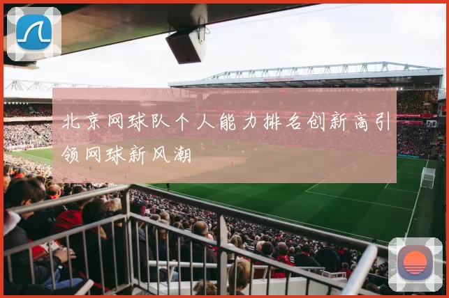 北京网球队个人能力排名创新高引领网球新风潮