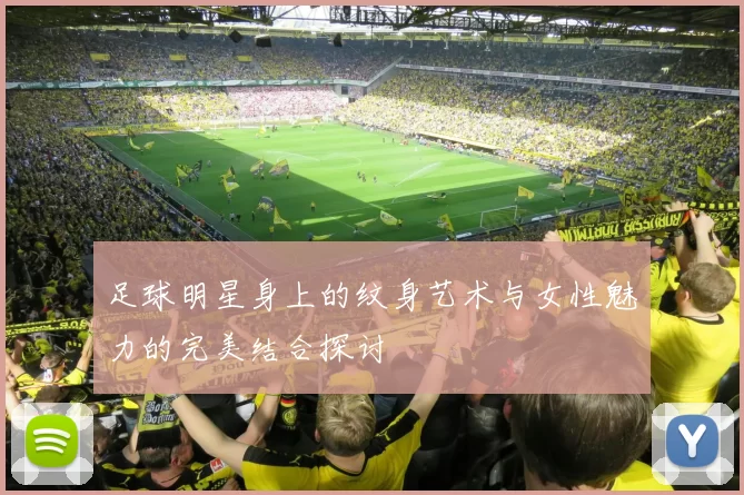 足球明星身上的纹身艺术与女性魅力的完美结合探讨