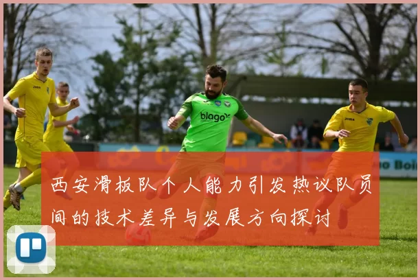 西安滑板队个人能力引发热议队员间的技术差异与发展方向探讨