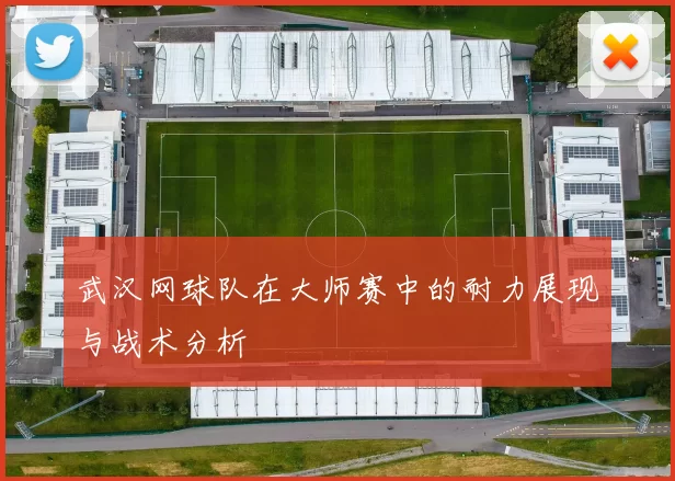 武汉网球队在大师赛中的耐力展现与战术分析