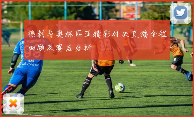 热刺与奥林匹亚精彩对决直播全程回顾及赛后分析
