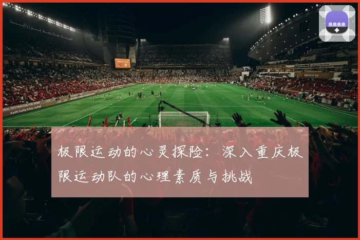 极限运动的心灵探险：深入重庆极限运动队的心理素质与挑战