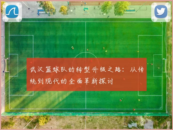 武汉篮球队的转型升级之路：从传统到现代的全面革新探讨
