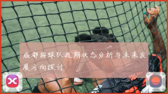 成都排球队近期状态分析与未来发展方向探讨