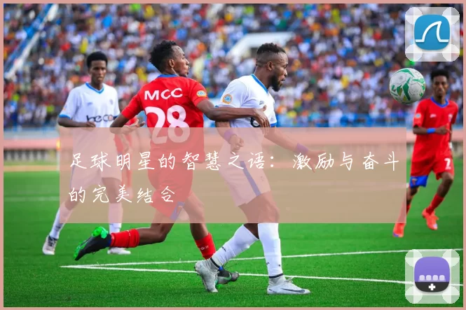足球明星的智慧之语：激励与奋斗的完美结合
