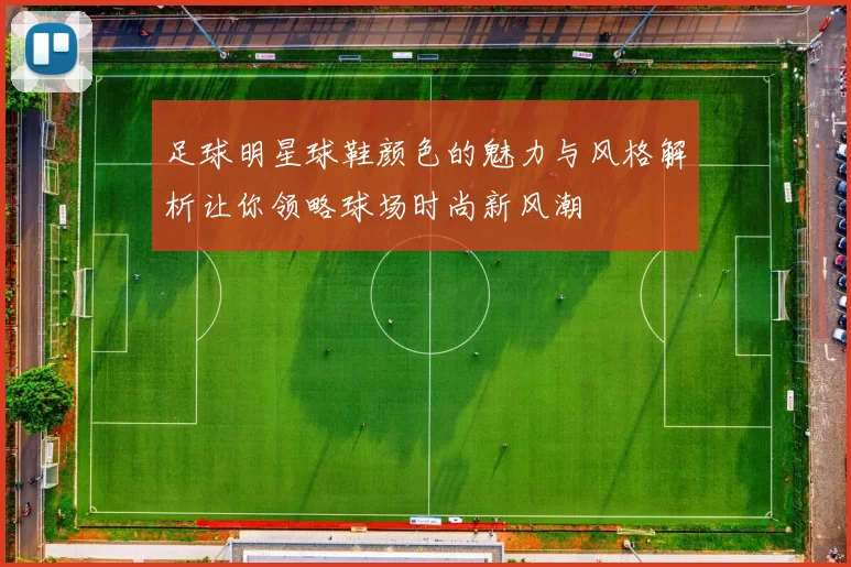 足球明星球鞋颜色的魅力与风格解析让你领略球场时尚新风潮
