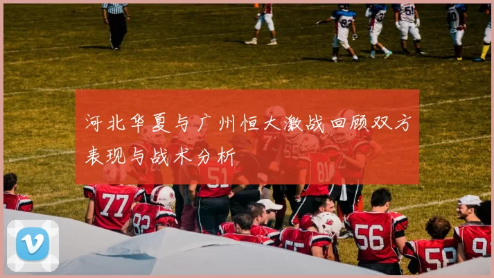 河北华夏与广州恒大激战回顾双方表现与战术分析