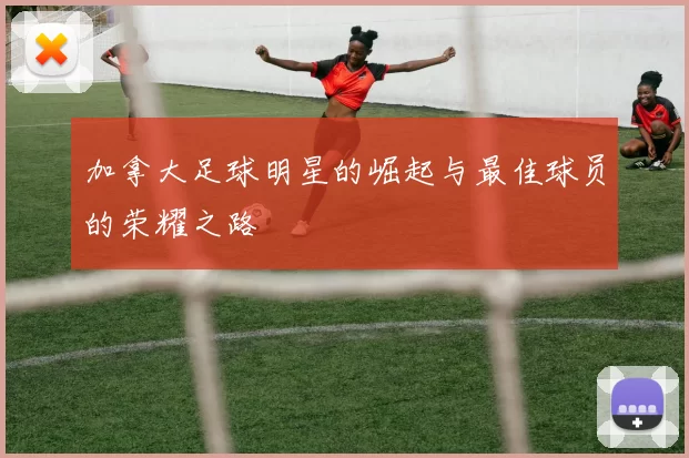 加拿大足球明星的崛起与最佳球员的荣耀之路