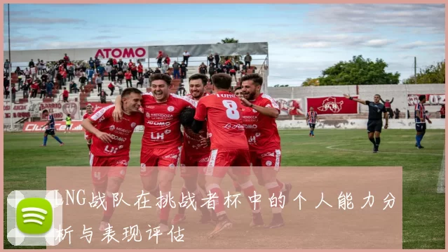 LNG战队在挑战者杯中的个人能力分析与表现评估