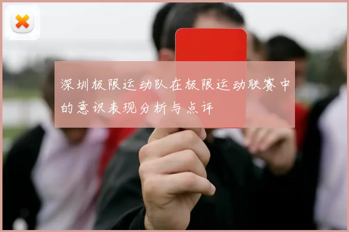 深圳极限运动队在极限运动联赛中的意识表现分析与点评