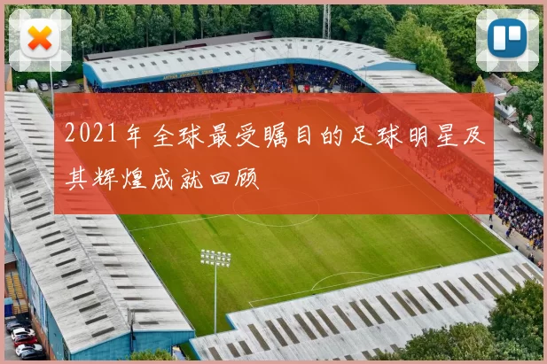 2021年全球最受瞩目的足球明星及其辉煌成就回顾