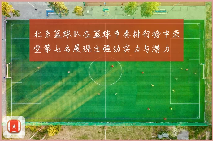 北京篮球队在篮球节奏排行榜中荣登第七名展现出强劲实力与潜力