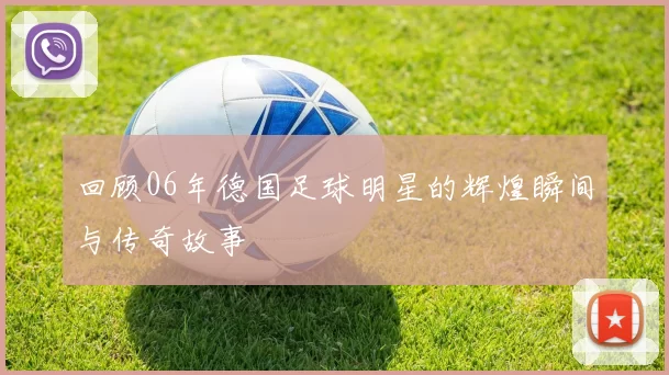 回顾06年德国足球明星的辉煌瞬间与传奇故事