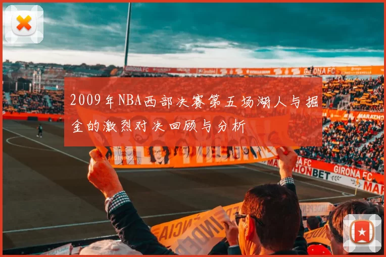 2009年NBA西部决赛第五场湖人与掘金的激烈对决回顾与分析