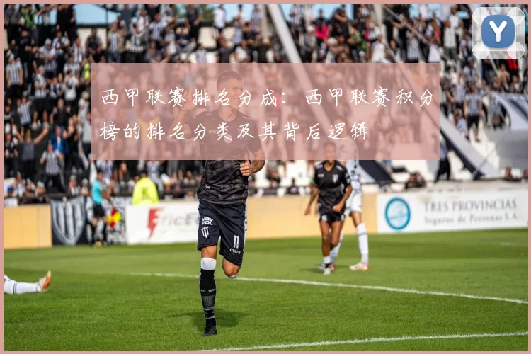 西甲联赛排名分成：西甲联赛积分榜的排名分类及其背后逻辑