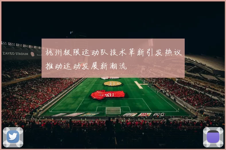 杭州极限运动队技术革新引发热议推动运动发展新潮流