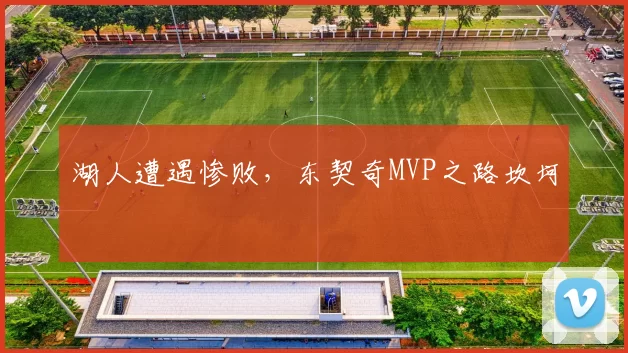 湖人遭遇惨败，东契奇MVP之路坎坷