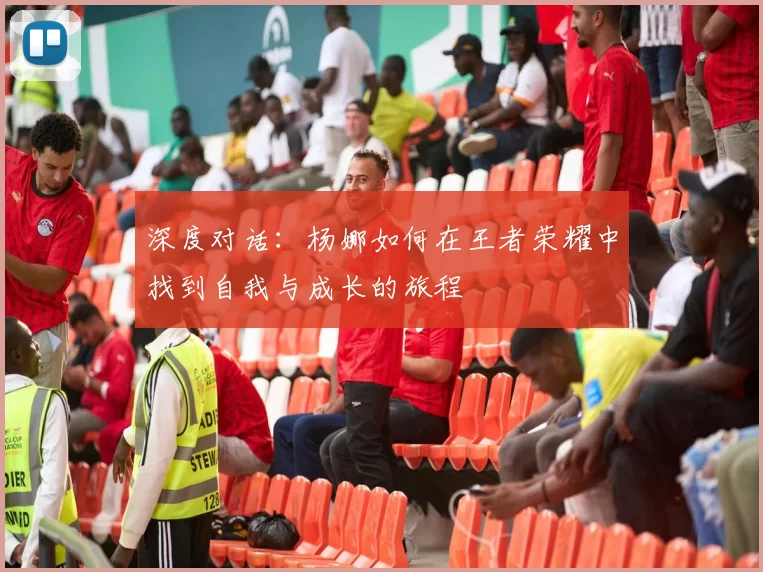 深度对话：杨娜如何在王者荣耀中找到自我与成长的旅程