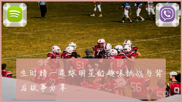 生时猜一足球明星的趣味挑战与背后故事分享