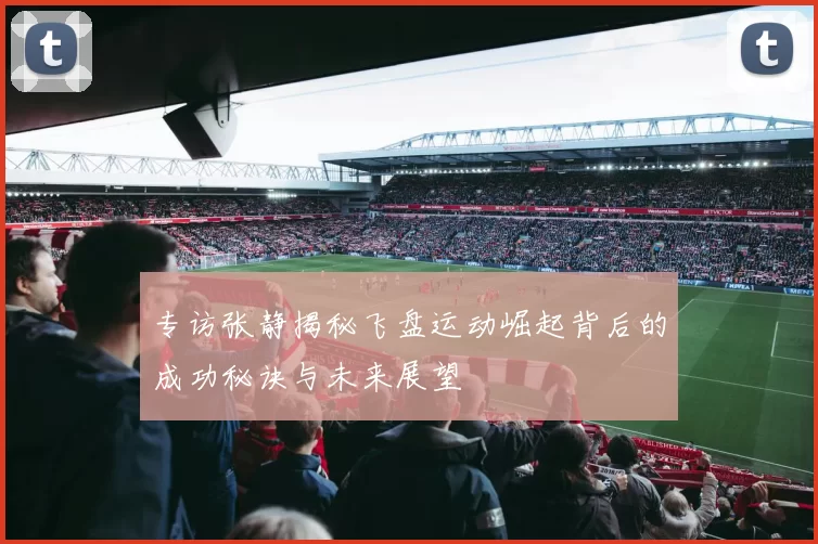 专访张静揭秘飞盘运动崛起背后的成功秘诀与未来展望