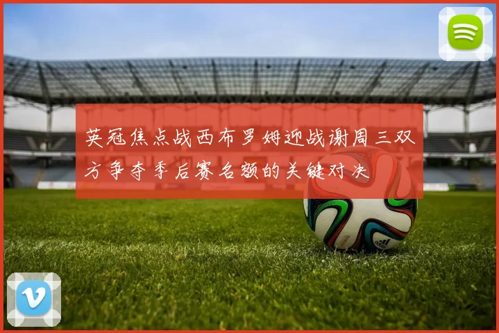 英冠焦点战西布罗姆迎战谢周三双方争夺季后赛名额的关键对决