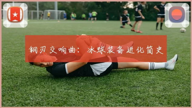 钢刃交响曲：冰球装备进化简史