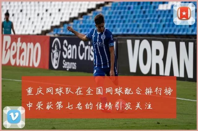 重庆网球队在全国网球配合排行榜中荣获第七名的佳绩引发关注