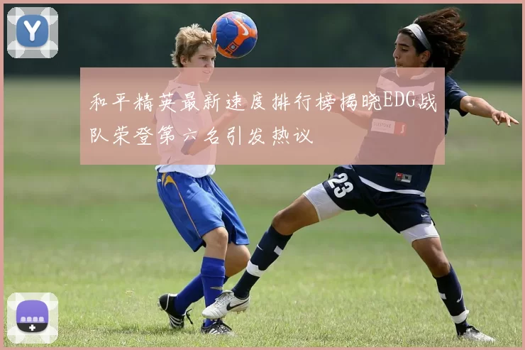 和平精英最新速度排行榜揭晓EDG战队荣登第六名引发热议