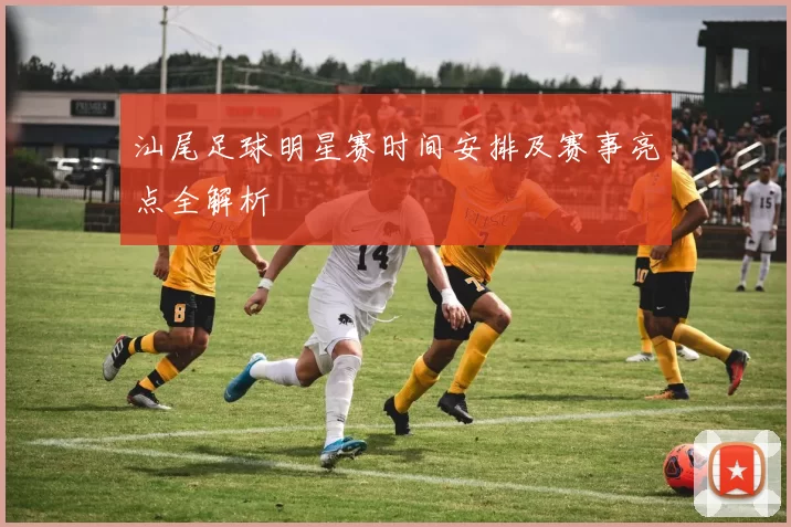 汕尾足球明星赛时间安排及赛事亮点全解析