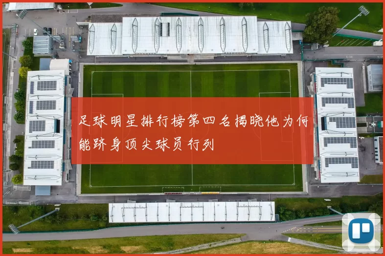 足球明星排行榜第四名揭晓他为何能跻身顶尖球员行列