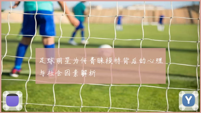 足球明星为何青睐模特背后的心理与社会因素解析