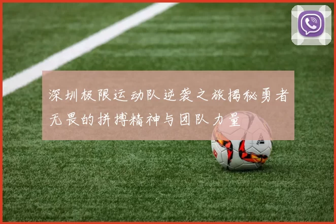 深圳极限运动队逆袭之旅揭秘勇者无畏的拼搏精神与团队力量
