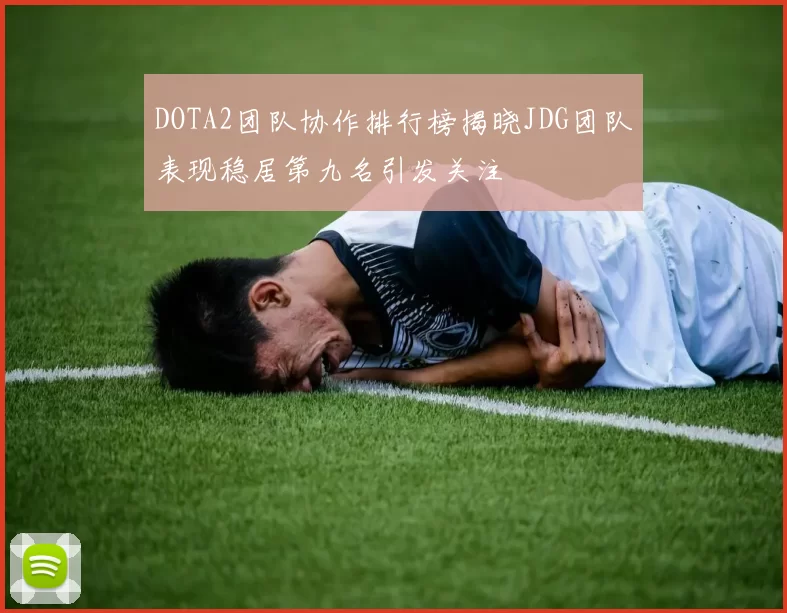 DOTA2团队协作排行榜揭晓JDG团队表现稳居第九名引发关注