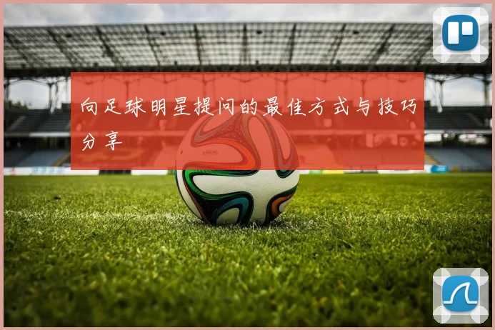 向足球明星提问的最佳方式与技巧分享