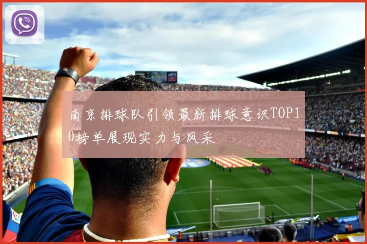 南京排球队引领最新排球意识TOP10榜单展现实力与风采