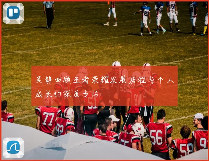 吴静回顾王者荣耀发展历程与个人成长的深度专访